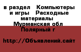  в раздел : Компьютеры и игры » Расходные материалы . Мурманская обл.,Полярный г.